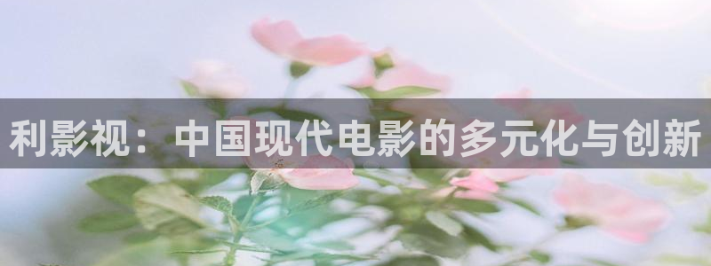 yy4480yy：利影视：中国现代电影的多元化与创新